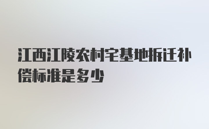 江西江陵农村宅基地拆迁补偿标准是多少