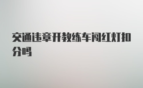 交通违章开教练车闯红灯扣分吗