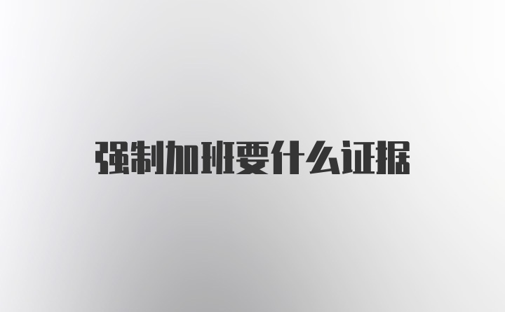 强制加班要什么证据