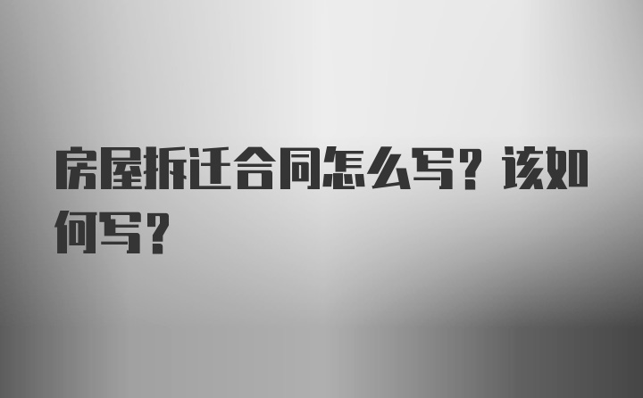 房屋拆迁合同怎么写？该如何写？