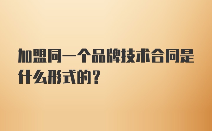 加盟同一个品牌技术合同是什么形式的？