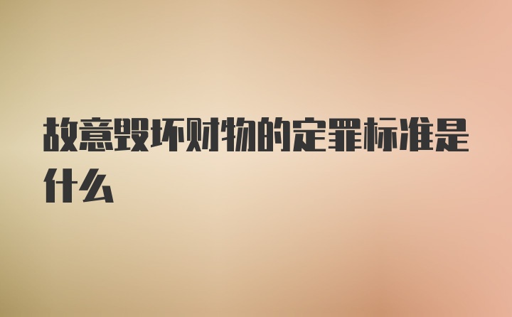 故意毁坏财物的定罪标准是什么