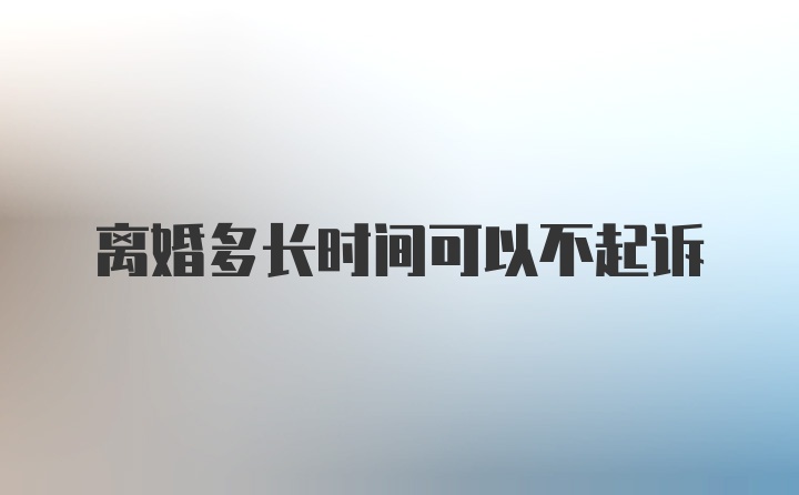 离婚多长时间可以不起诉