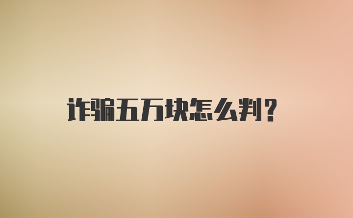 诈骗五万块怎么判?