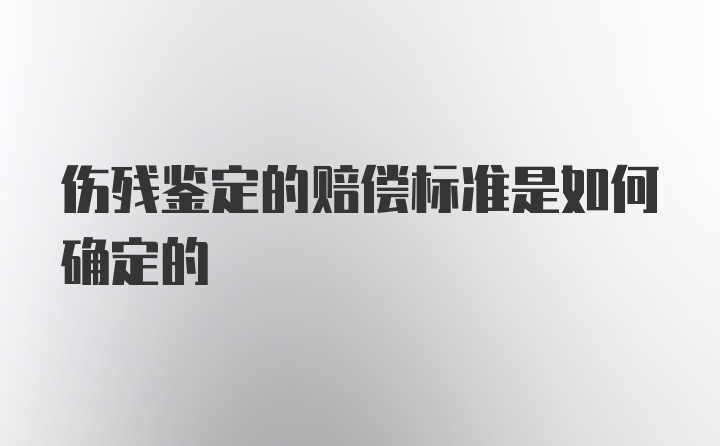 伤残鉴定的赔偿标准是如何确定的