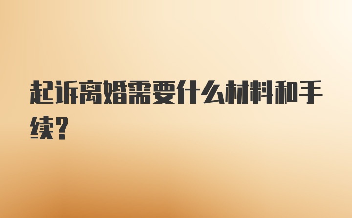 起诉离婚需要什么材料和手续？