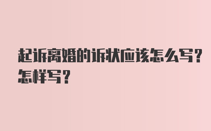 起诉离婚的诉状应该怎么写？怎样写？