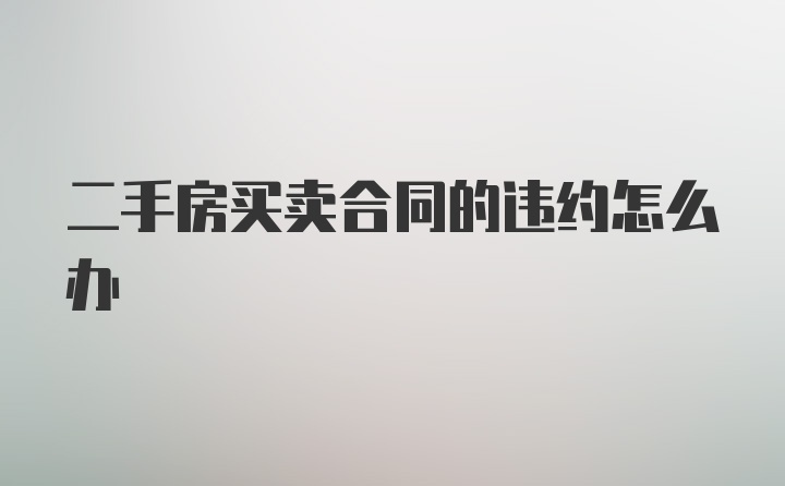 二手房买卖合同的违约怎么办