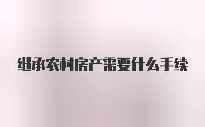 继承农村房产需要什么手续