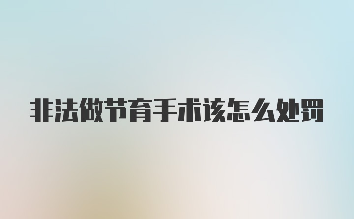 非法做节育手术该怎么处罚