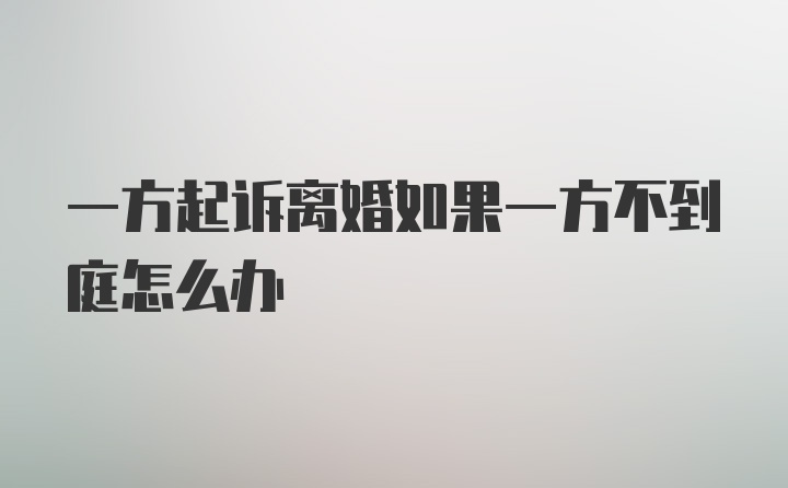 一方起诉离婚如果一方不到庭怎么办