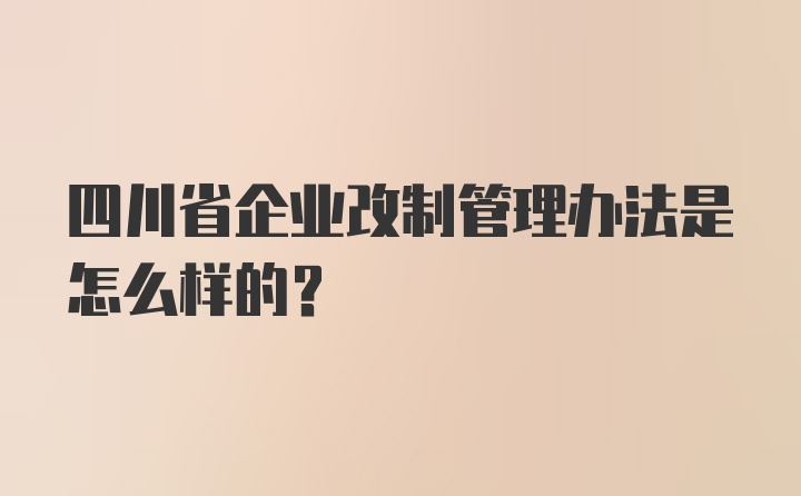 四川省企业改制管理办法是怎么样的？