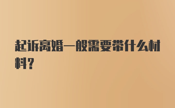 起诉离婚一般需要带什么材料？