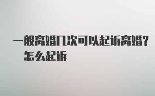 一般离婚几次可以起诉离婚? 怎么起诉