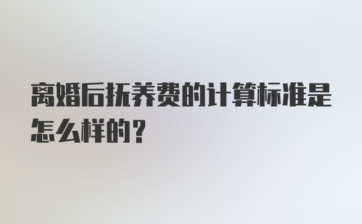 离婚后抚养费的计算标准是怎么样的？