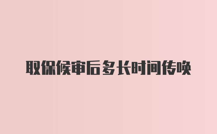 取保候审后多长时间传唤