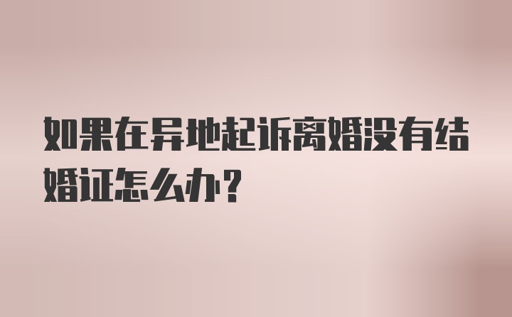 如果在异地起诉离婚没有结婚证怎么办？