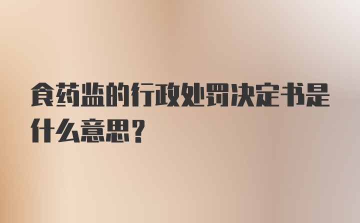 食药监的行政处罚决定书是什么意思？