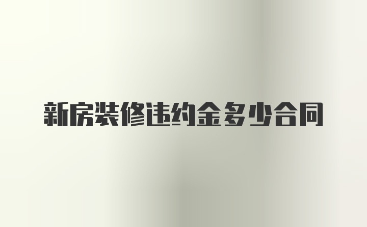 新房装修违约金多少合同