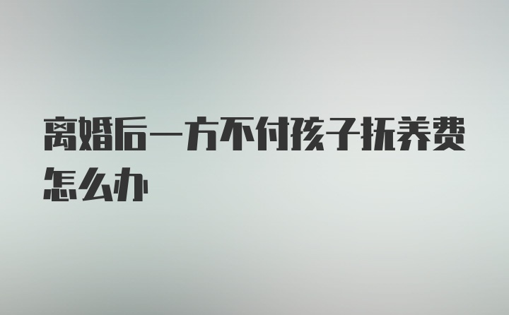 离婚后一方不付孩子抚养费怎么办