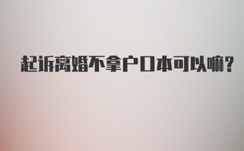 起诉离婚不拿户口本可以嘛？