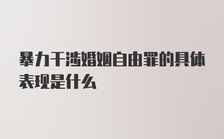 暴力干涉婚姻自由罪的具体表现是什么