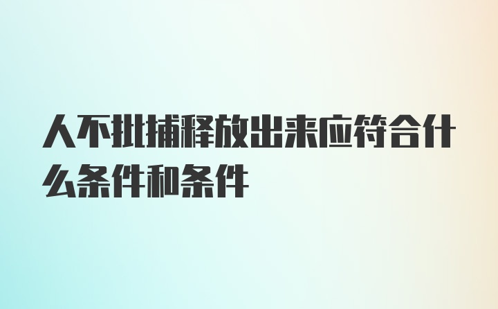 人不批捕释放出来应符合什么条件和条件