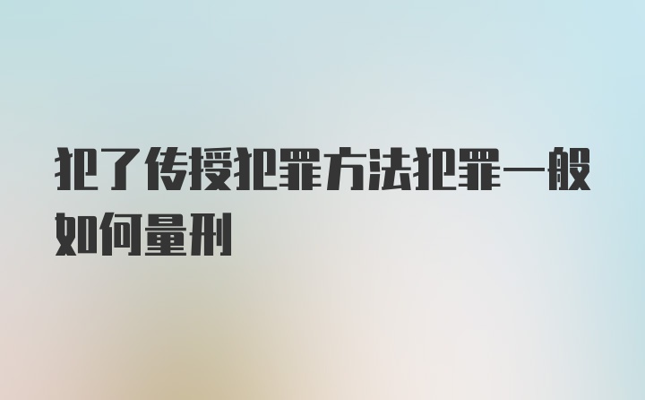 犯了传授犯罪方法犯罪一般如何量刑