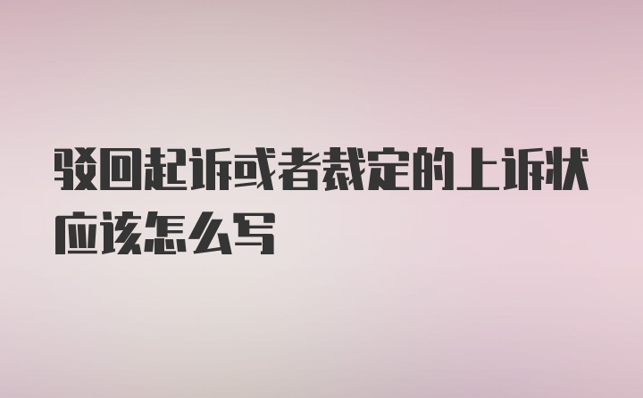 驳回起诉或者裁定的上诉状应该怎么写