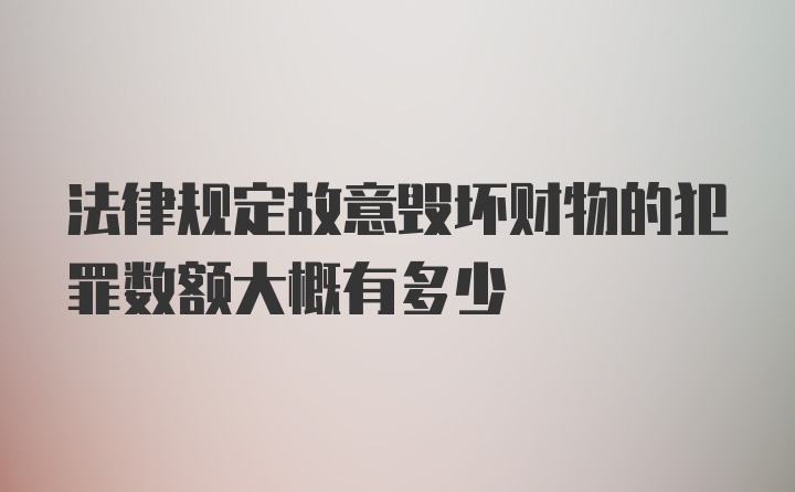 法律规定故意毁坏财物的犯罪数额大概有多少