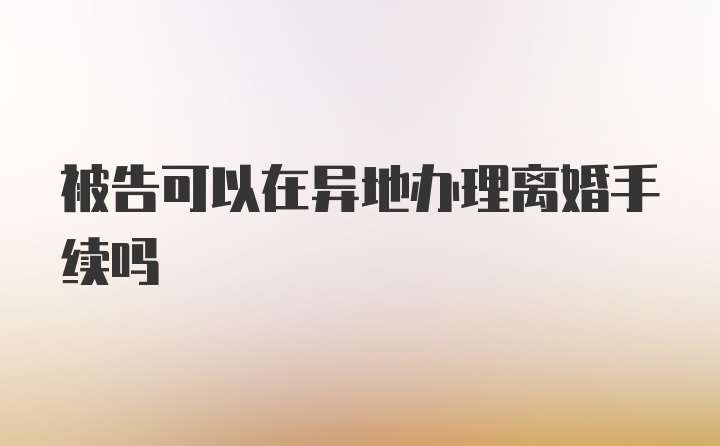 被告可以在异地办理离婚手续吗