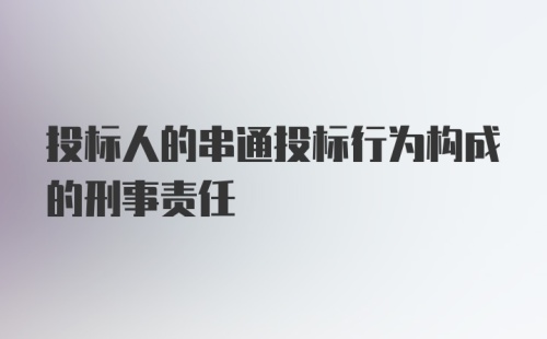 投标人的串通投标行为构成的刑事责任