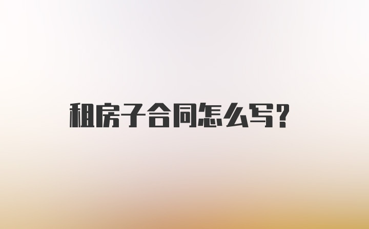 租房子合同怎么写？