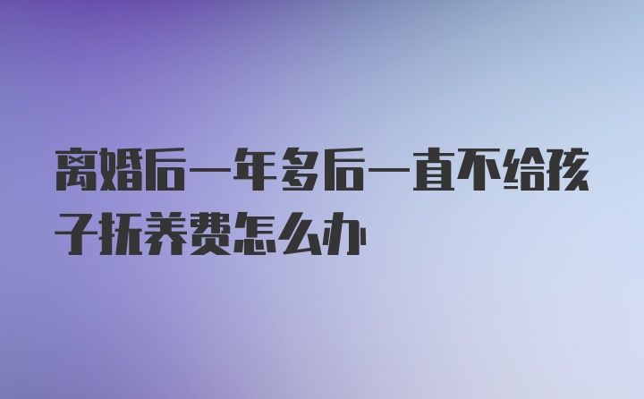 离婚后一年多后一直不给孩子抚养费怎么办