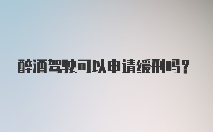 醉酒驾驶可以申请缓刑吗？