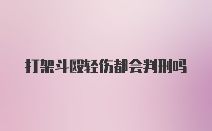 打架斗殴轻伤都会判刑吗