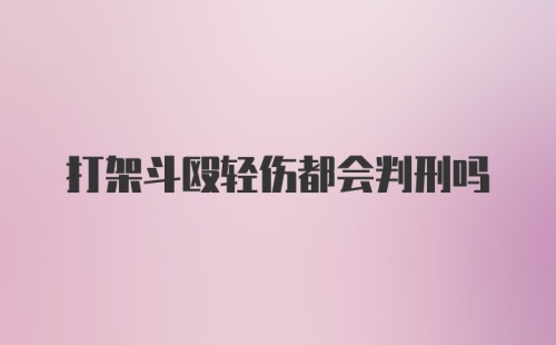 打架斗殴轻伤都会判刑吗