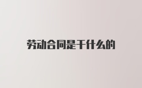 劳动合同是干什么的