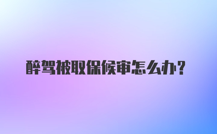 醉驾被取保候审怎么办？