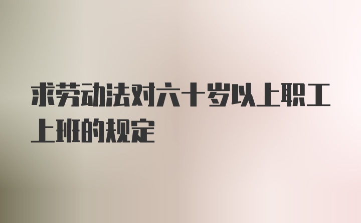 求劳动法对六十岁以上职工上班的规定