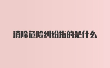 消除危险纠纷指的是什么