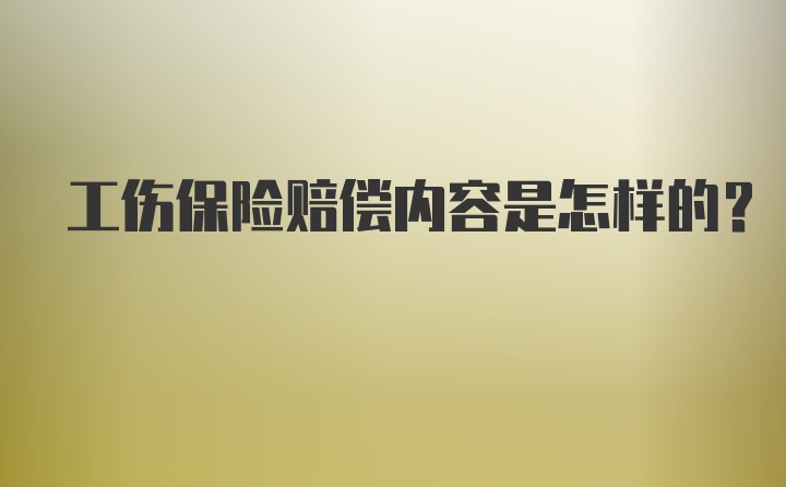 工伤保险赔偿内容是怎样的？