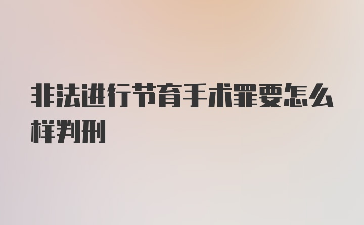 非法进行节育手术罪要怎么样判刑