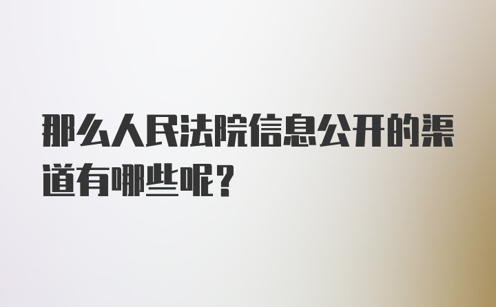 那么人民法院信息公开的渠道有哪些呢？