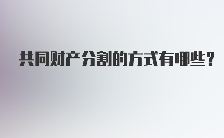 共同财产分割的方式有哪些？