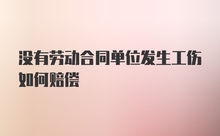 没有劳动合同单位发生工伤如何赔偿