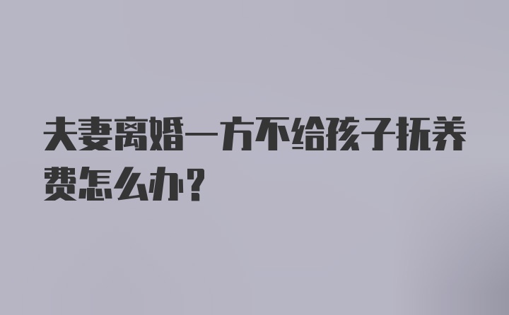 夫妻离婚一方不给孩子抚养费怎么办?