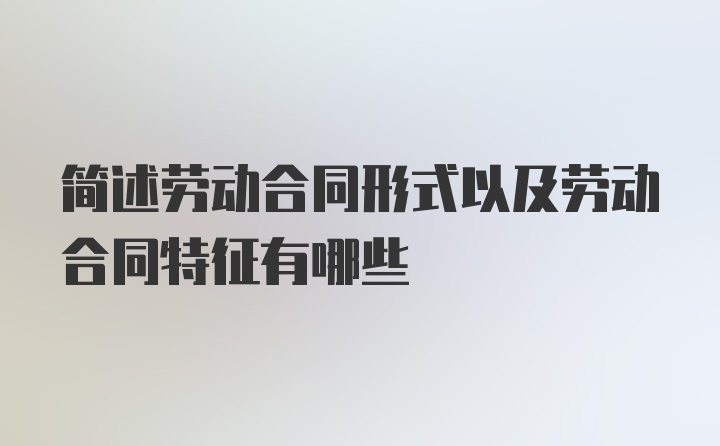 简述劳动合同形式以及劳动合同特征有哪些