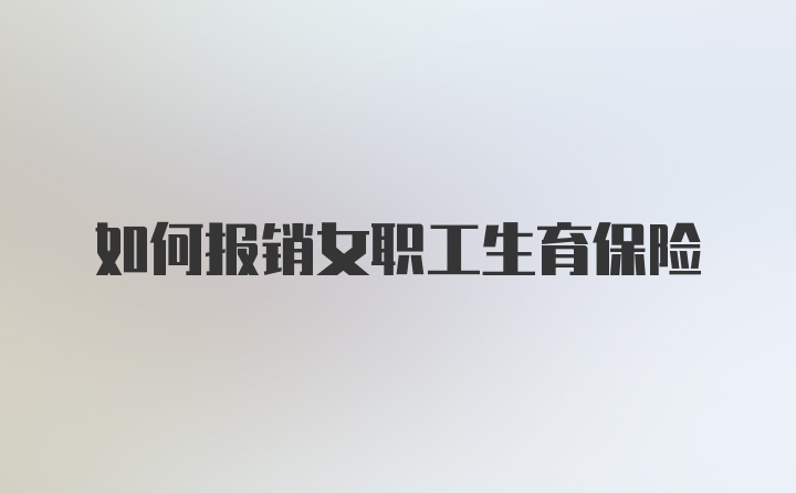 如何报销女职工生育保险