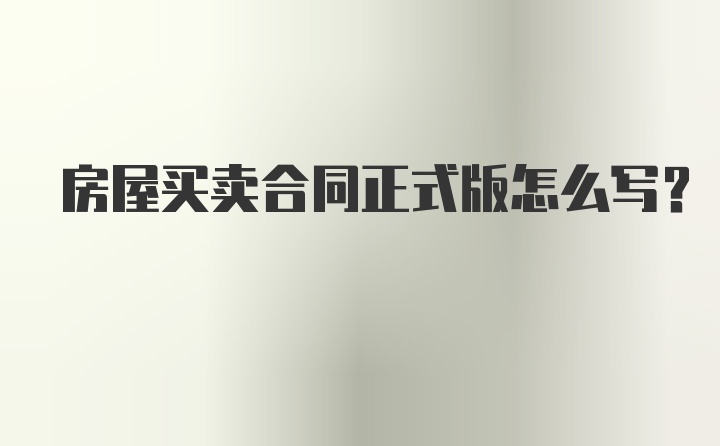 房屋买卖合同正式版怎么写？